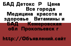 БАД Детокс -Р › Цена ­ 1 167 - Все города Медицина, красота и здоровье » Витамины и БАД   . Кемеровская обл.,Прокопьевск г.